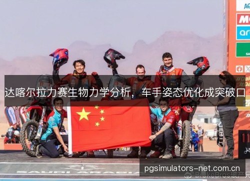 达喀尔拉力赛生物力学分析，车手姿态优化成突破口